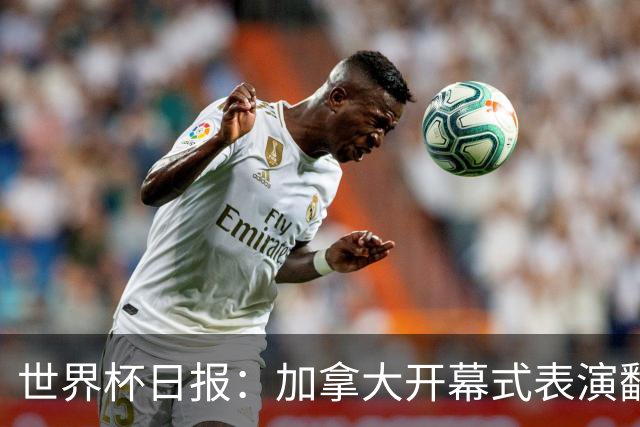 世界杯日报：加拿大开幕式表演翻车 三个东道主首战保持不败