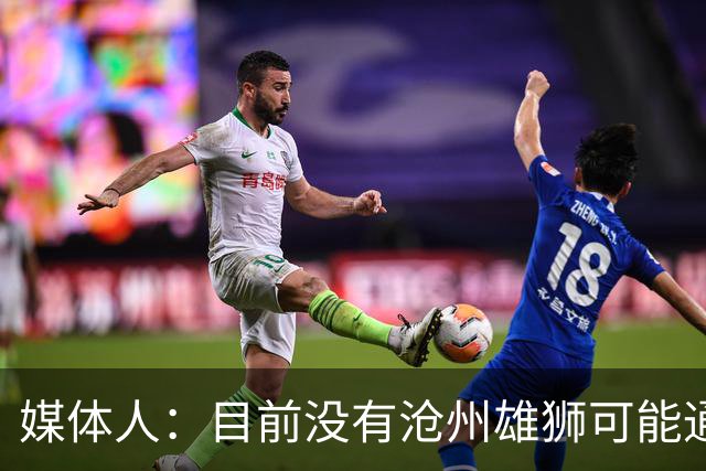 媒体人：目前没有沧州雄狮可能通过准入的消息