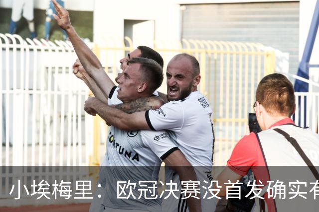 小埃梅里：欧冠决赛没首发确实有点不开心，但球队赢了我就开心