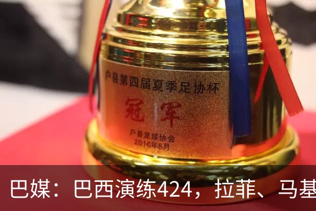 巴媒：巴西演练424，拉菲、马基、伊戈尔、胖虎、帕奎塔被拿下